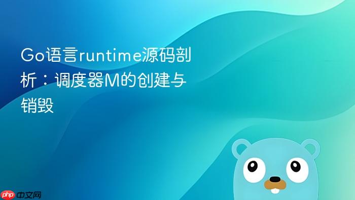 go语言runtime源码剖析:调度器m的创建与销毁