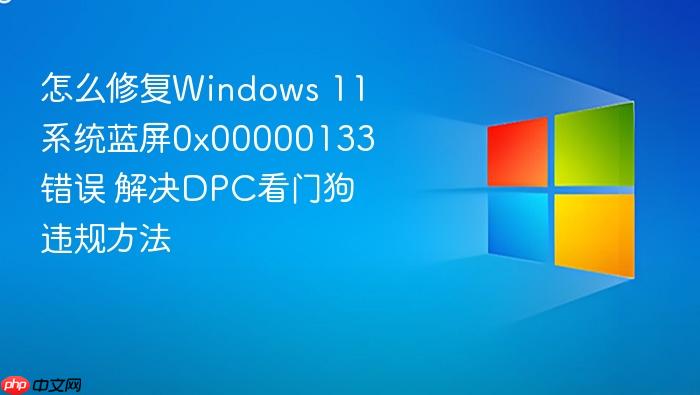 怎么修复windows 11系统蓝屏0x00000133错误 解决dpc看门狗违规方法