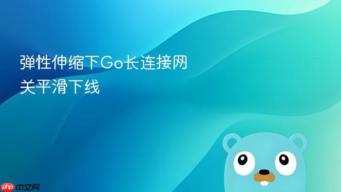 弹性伸缩下go长连接网关平滑下线