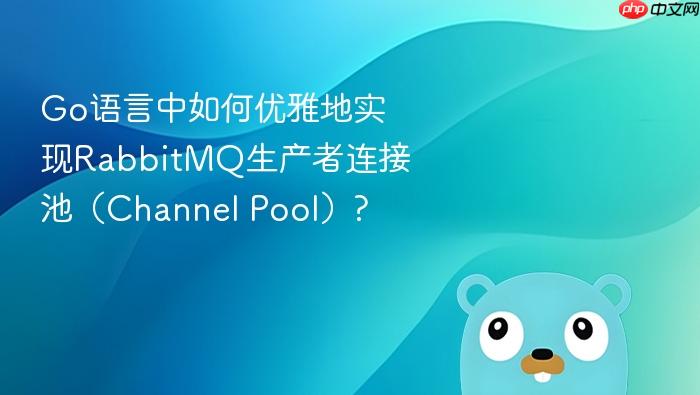 go语言中如何优雅地实现rabbitmq生产者连接池(channel pool)?