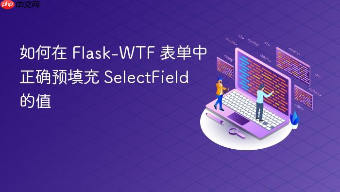 如何在 Flask-WTF 表单中正确预填充 SelectField 的值