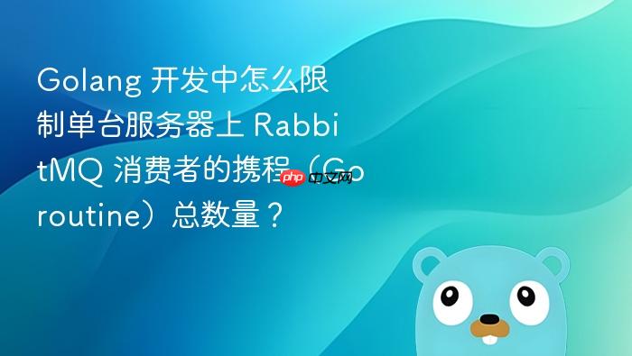 golang 开发中怎么限制单台服务器上 rabbitmq 消费者的携程(goroutine)总数量?