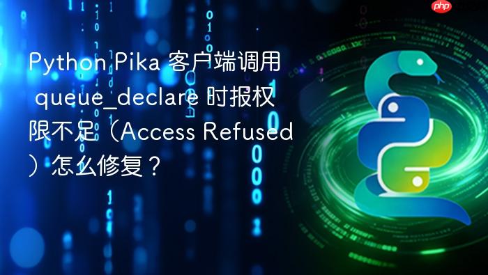 python pika 客户端调用 queue_declare 时报权限不足(access refused)怎么修复?