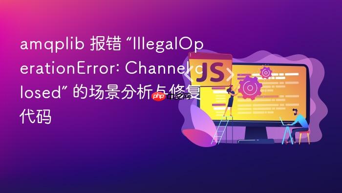 amqplib 报错 “illegaloperationerror: channel closed” 的场景分析与修复代码