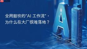 全网鼓吹的“ai 工作流”,为什么在大厂很难落地?