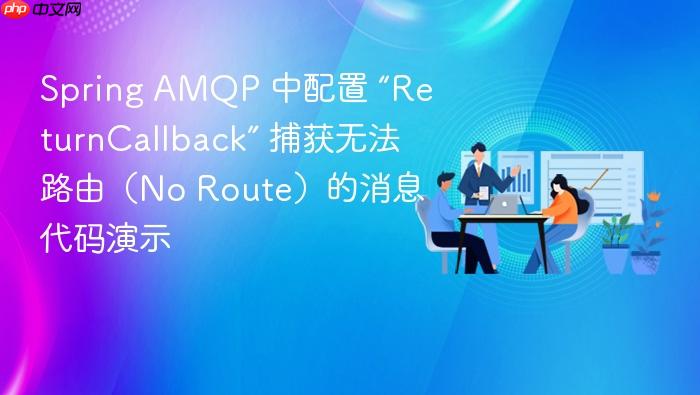 spring amqp 中配置 “returncallback” 捕获无法路由（no route）的消息代码演示
