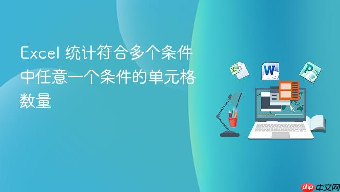 excel 统计符合多个条件中任意一个条件的单元格数量