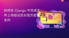 如何在 Django 中完成文件上传验证后实现页面重定向
