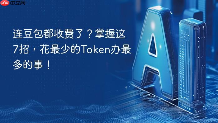 连豆包都收费了?掌握这7招,花最少的token办最多的事!