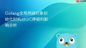 golang全局网络对象初始化时机对gc停顿的影响分析