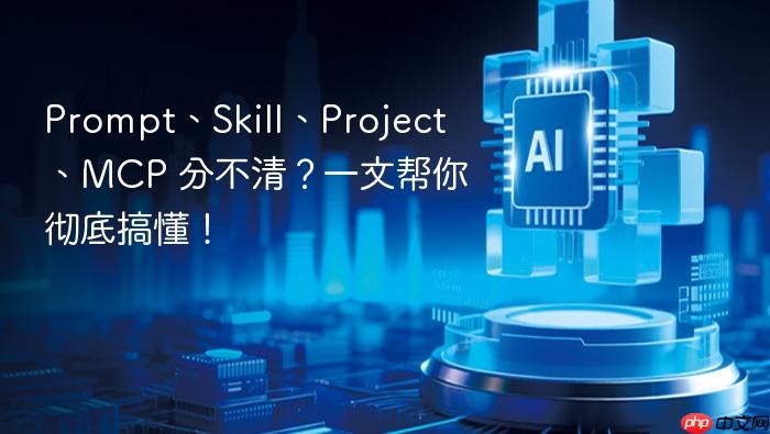 prompt、skill、project、mcp 分不清?一文帮你彻底搞懂!