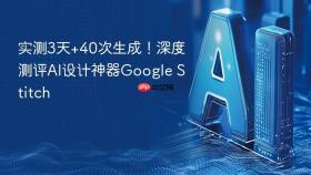 实测3天+40次生成！深度测评ai设计神器google stitch