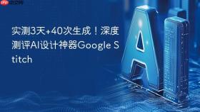 实测3天+40次生成！深度测评AI设计神器Google Stitch