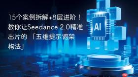 15个案例拆解+8层进阶!教你让seedance 2.0精准出片的 「五维提示词架构法」