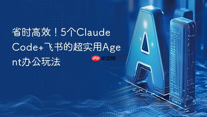 省时高效!5个claude code+飞书的超实用agent办公玩法