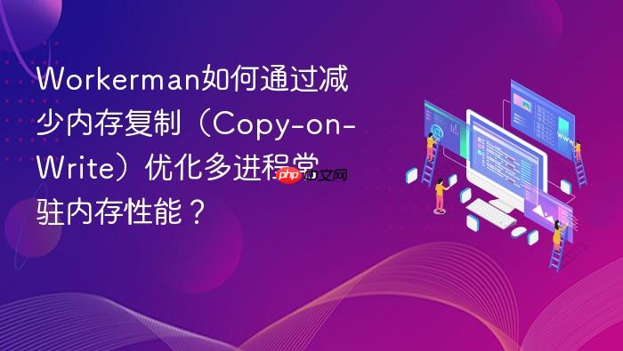 workerman如何通过减少内存复制(copy-on-write)优化多进程常驻内存性能?