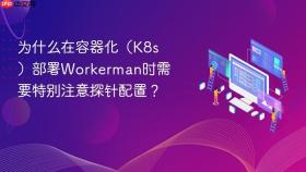 为什么在容器化（k8s）部署workerman时需要特别注意探针配置？