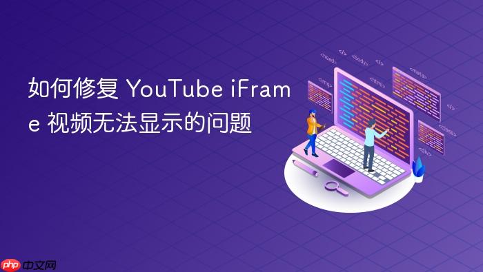 如何修复 YouTube iFrame 视频无法显示的问题