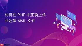 如何在 PHP 中正确上传并处理 XML 文件
