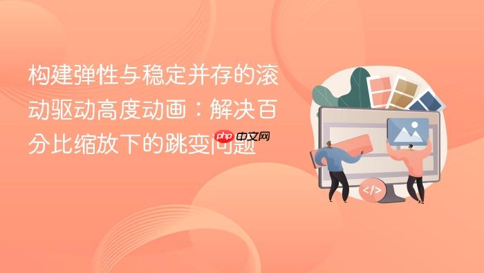 构建弹性与稳定并存的滚动驱动高度动画:解决百分比缩放下的跳变问题