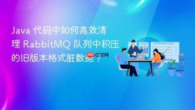 java 代码中如何高效清理 rabbitmq 队列中积压的旧版本格式脏数据？