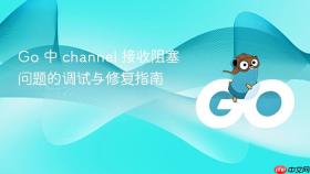 Go 中 channel 接收阻塞问题的调试与修复指南