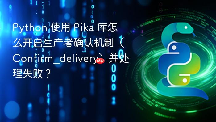 python 使用 pika 库怎么开启生产者确认机制(confirm_delivery)并处理失败?