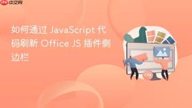 如何通过 JavaScript 代码刷新 Office JS 插件侧边栏
