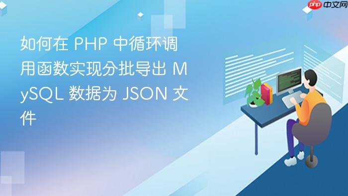如何在 PHP 中循环调用函数实现分批导出 MySQL 数据为 JSON 文件