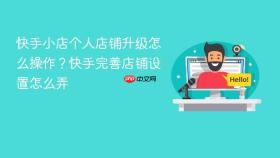快手小店个人店铺升级怎么操作?快手完善店铺设置怎么弄