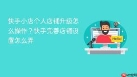 快手小店个人店铺升级怎么操作？快手完善店铺设置怎么弄