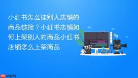 小红书怎么挂别人店铺的商品链接？小红书店铺如何上架别人的商品小红书店铺怎么上架商品