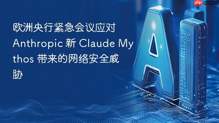 欧洲央行紧急会议应对 anthropic 新 claude mythos 带来的网络安全威胁