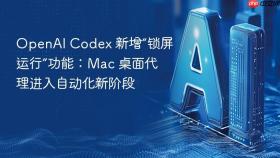 OpenAI Codex 新增“锁屏运行”功能：Mac 桌面代理进入自动化新阶段