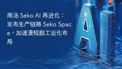 商汤 Seko AI 再进化：发布生产链路 Seko Space，加速漫短剧工业化布局