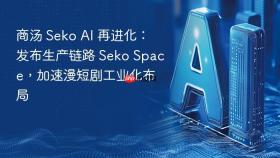 商汤 seko ai 再进化:发布生产链路 seko space,加速漫短剧工业化布局