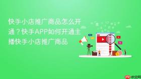 快手小店推广商品怎么开通？快手APP如何开通主播快手小店推广商品