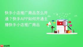 快手小店推广商品怎么开通？快手app如何开通主播快手小店推广商品