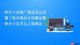 快手小店推广商品怎么设置？快手商品卡在哪设置快手小店怎么上架商品