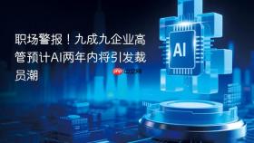 职场警报！九成九企业高管预计ai两年内将引发裁员潮