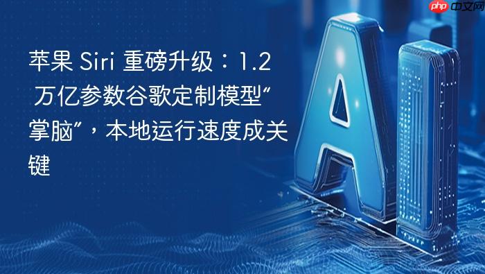 苹果 siri 重磅升级:1.2 万亿参数谷歌定制模型“掌脑”,本地运行速度成关键