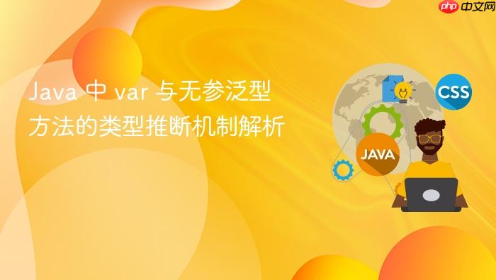 Java 中 var 与无参泛型方法的类型推断机制解析