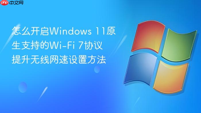 怎么开启windows 11原生支持的wi-fi 7协议 提升无线网速设置方法