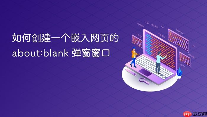 如何创建一个嵌入网页的 about:blank 弹窗窗口