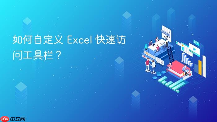 如何自定义 excel 快速访问工具栏?