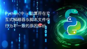 Python 中 is 运算符在交互式解释器与脚本文件中行为不一致的原因解析
