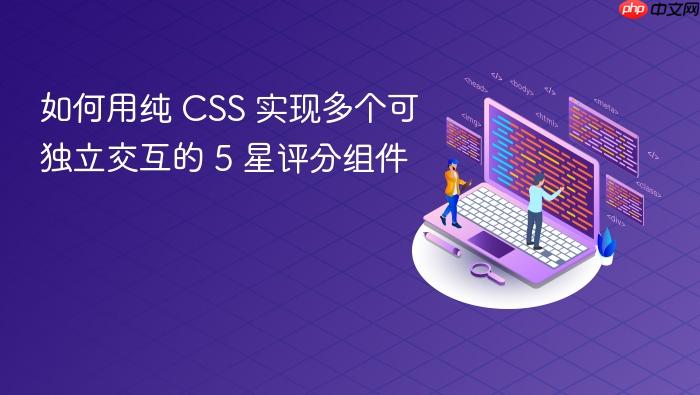 如何用纯 CSS 实现多个可独立交互的 5 星评分组件