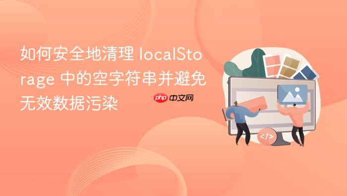 如何安全地清理 localStorage 中的空字符串并避免无效数据污染