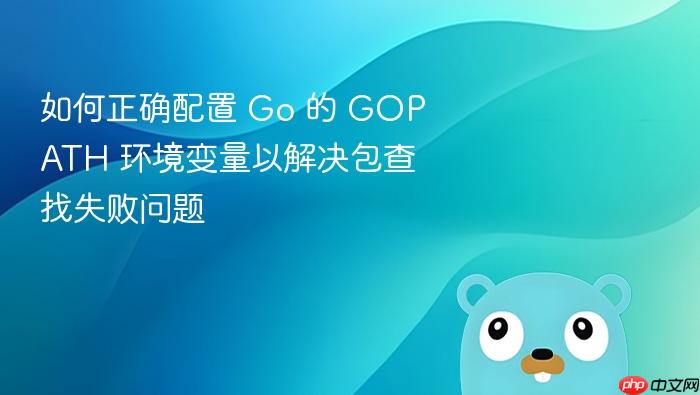 如何正确配置 Go 的 GOPATH 环境变量以解决包查找失败问题