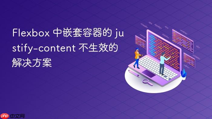 Flexbox 中嵌套容器的 justify-content 不生效的解决方案